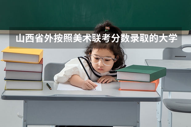 山西省外按照美术联考分数录取的大学有哪些