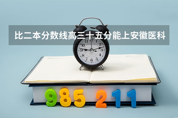 比二本分数线高三十五分能上安徽医科大学吗？