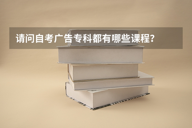 请问自考广告专科都有哪些课程?