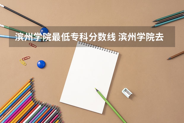 滨州学院最低专科分数线 滨州学院去年各专业录取分数线
