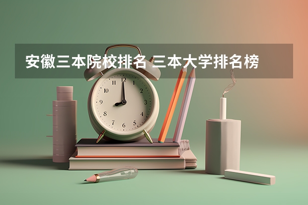 安徽三本院校排名 三本大学排名榜 全国最好的三本学校