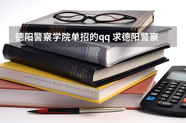 德阳警察学院单招的qq 求德阳警察的待遇，了解的来，谢谢