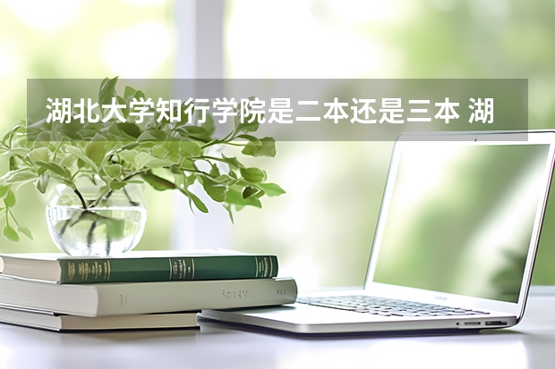 湖北大学知行学院是二本还是三本 湖北大学是一本还是二本