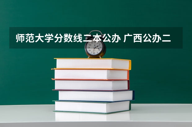 师范大学分数线二本公办 广西公办二本分数排名