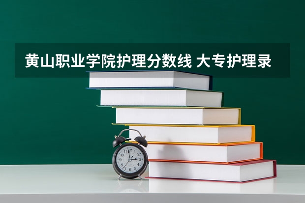黄山职业学院护理分数线 大专护理录取分数线