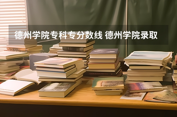 德州学院专科专分数线 德州学院录取分数线