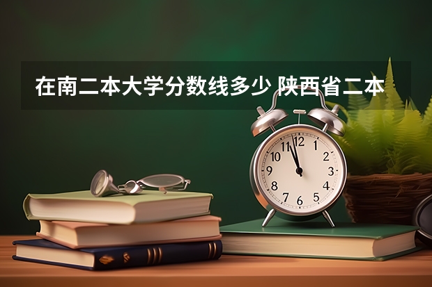 在南二本大学分数线多少 陕西省二本大学排名及分数线