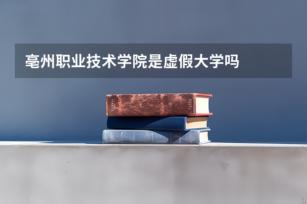 亳州职业技术学院是虚假大学吗