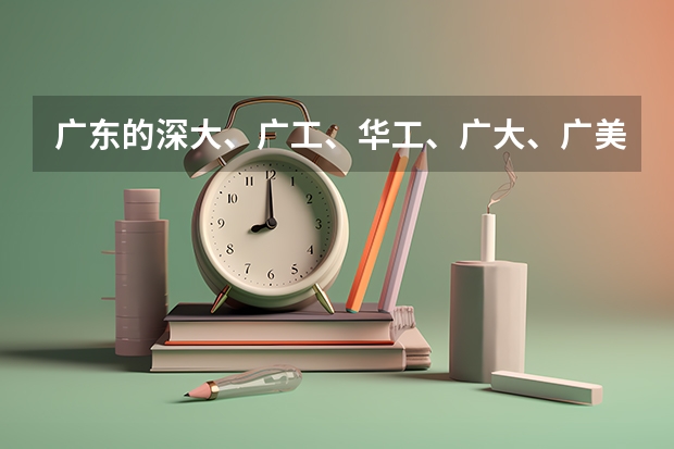 广东的深大、广工、华工、广大、广美 哪个建筑类专业好？ 我是美术生大概要多少分才能上？