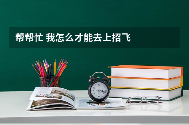 帮帮忙 我怎么才能去上招飞