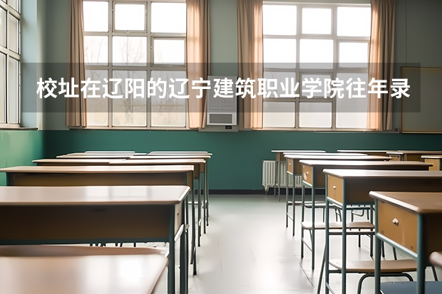 校址在辽阳的辽宁建筑职业学院往年录取分数线是多少