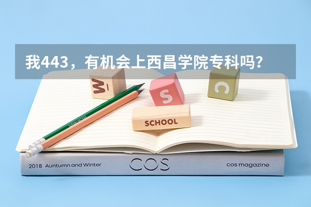 我443,有机会上西昌学院专科吗?