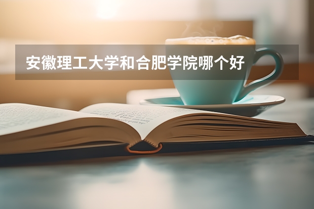 安徽理工大学和合肥学院哪个好