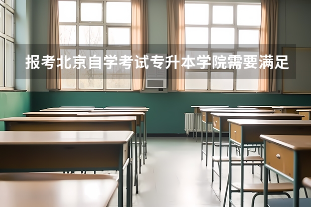 报考北京自学考试专升本学院需要满足哪些条件？
