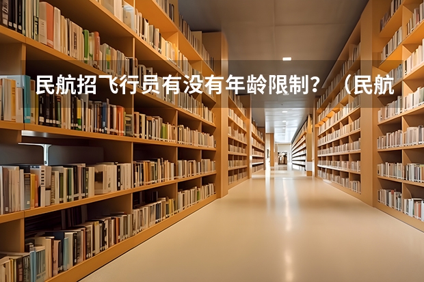 民航招飞行员有没有年龄限制？（民航招飞体重标准）