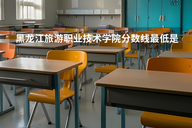 黑龙江旅游职业技术学院分数线最低是多少