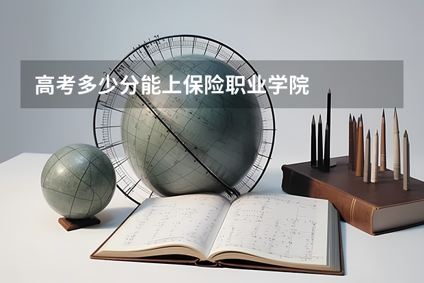 高考多少分能上保险职业学院