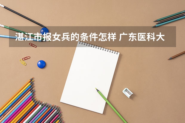 湛江市报女兵的条件怎样 广东医科大学成人高考报名入口?
