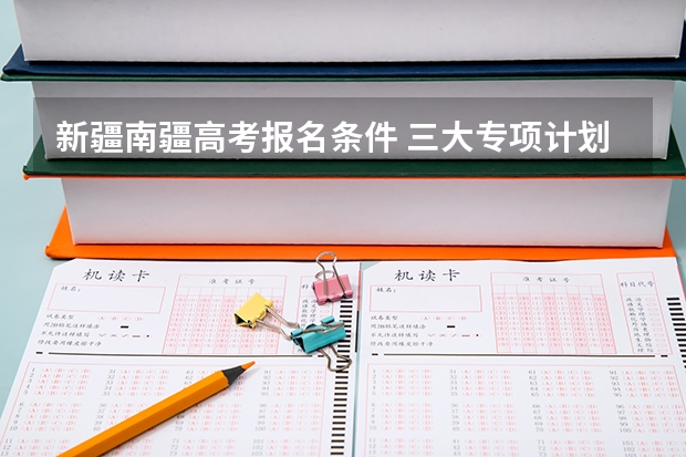 新疆南疆高考报名条件 三大专项计划报考条件