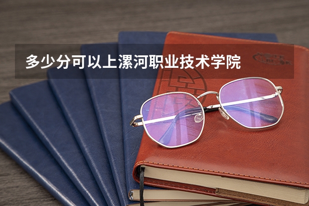 多少分可以上漯河职业技术学院