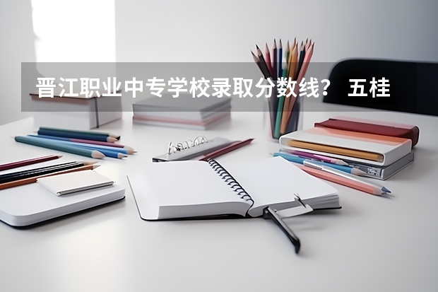 晋江职业中专学校录取分数线？ 五桂山中专职业技术学院录取分数线