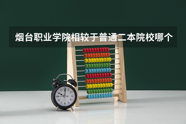 烟台职业学院相较于普通二本院校哪个好