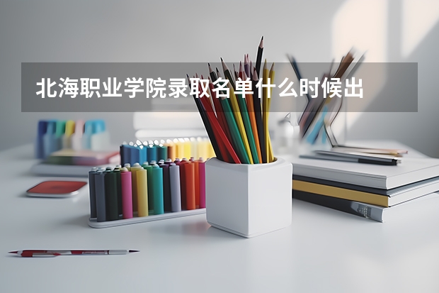 北海职业学院录取名单什么时候出