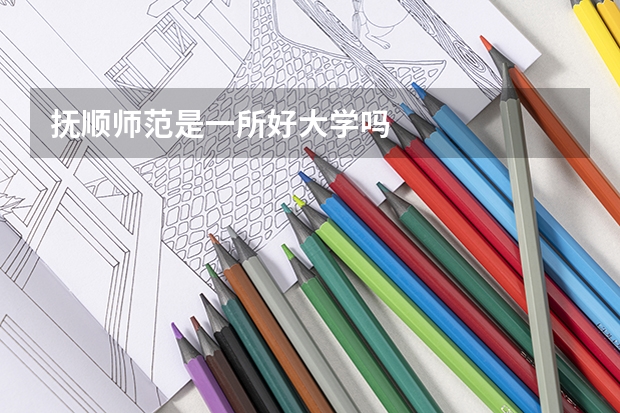 抚顺师范是一所好大学吗