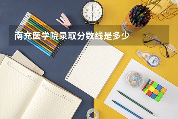 南充医学院录取分数线是多少