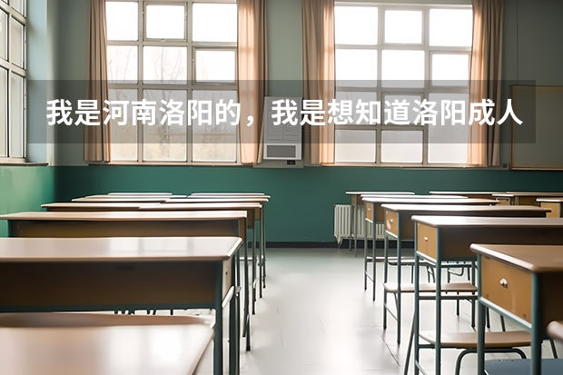 我是河南洛阳的,我是想知道洛阳成人高考在什么时候报名、在什么地方?谢谢……
