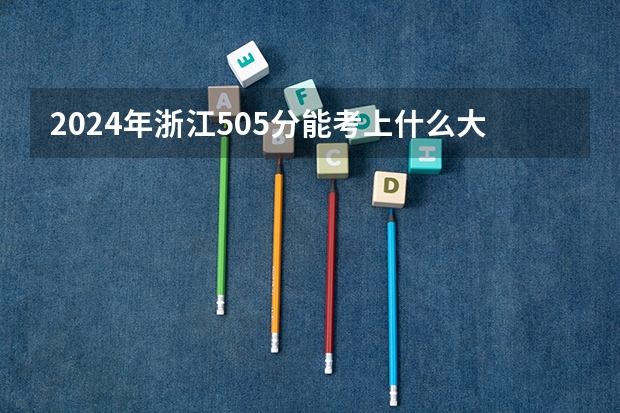 2024年浙江505分能考上什么大学？