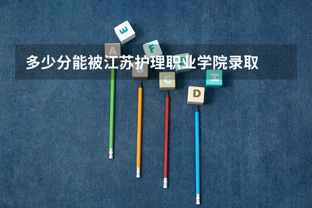多少分能被江苏护理职业学院录取