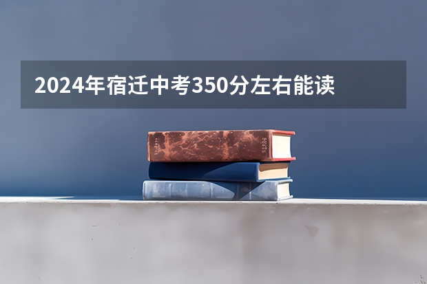 2024年宿迁中考350分左右能读哪些学校