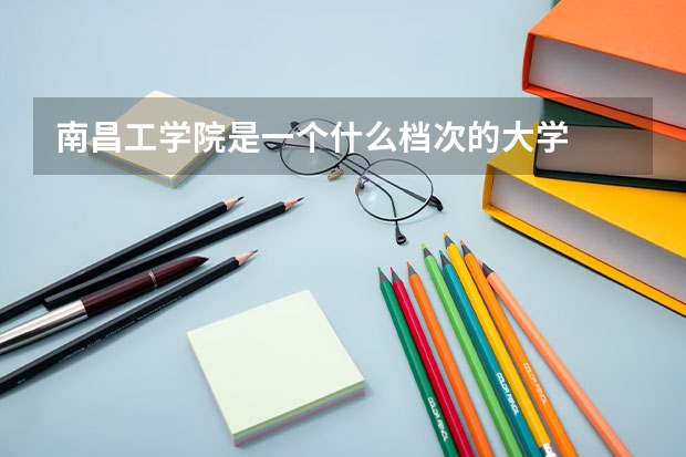 南昌工学院是一个什么档次的大学