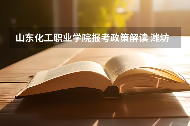 山东化工职业学院报考政策解读 潍坊自考办的地址及咨询电话？