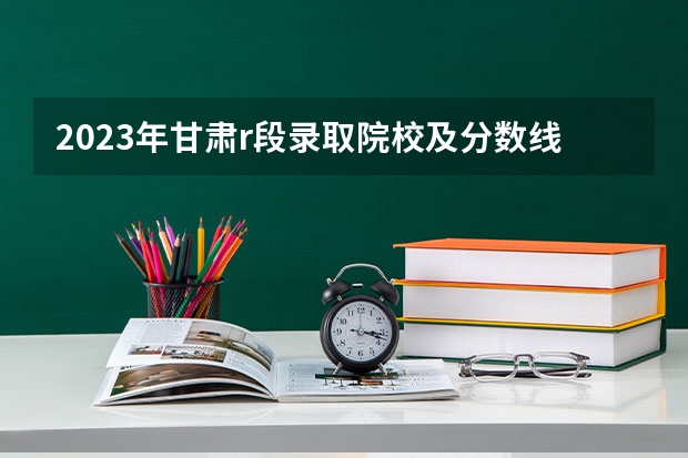 2023年甘肃r段录取院校及分数线（兰州石油化工职业技术学院距离甘肃财贸职业学院多远？）