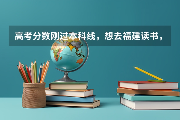 高考分数刚过本科线，想去福建读书，我可以报哪些学校？