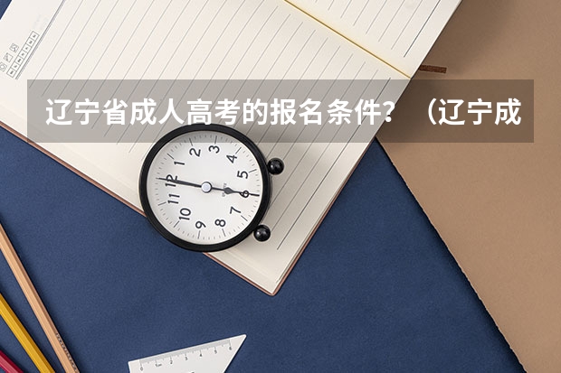 辽宁省成人高考的报名条件？（辽宁成人高考报名条件）