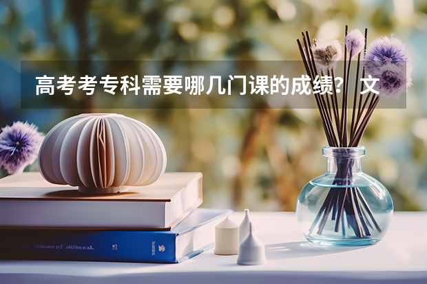高考考专科需要哪几门课的成绩？ 文科的政史地需要吗