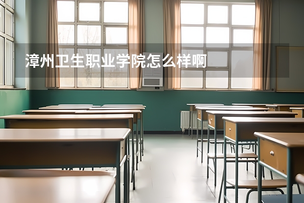 漳州卫生职业学院怎么样啊