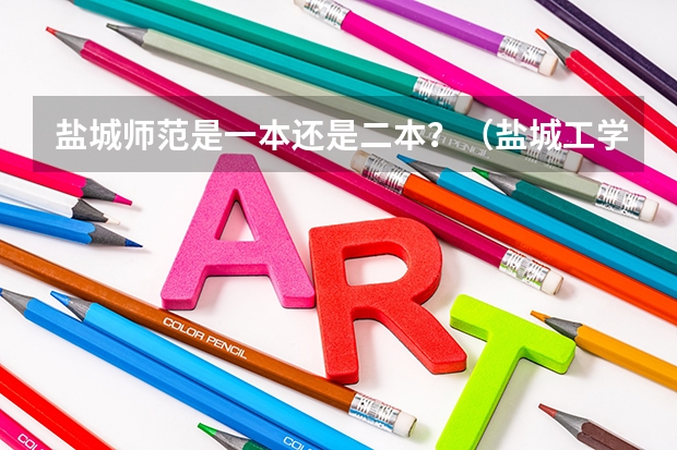 盐城师范是一本还是二本？（盐城工学院和徐州工程学院比较）