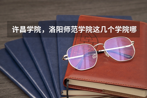 许昌学院，洛阳师范学院这几个学院哪个好啊