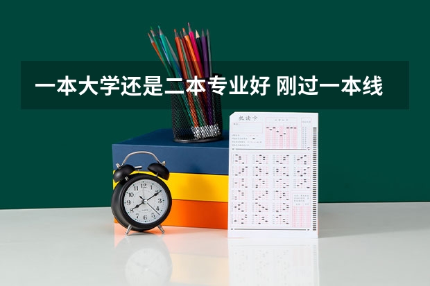 一本大学还是二本专业好 刚过一本线，是选择末流一本，还是二本中的好专业？