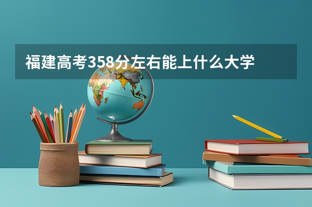 福建高考358分左右能上什么大学