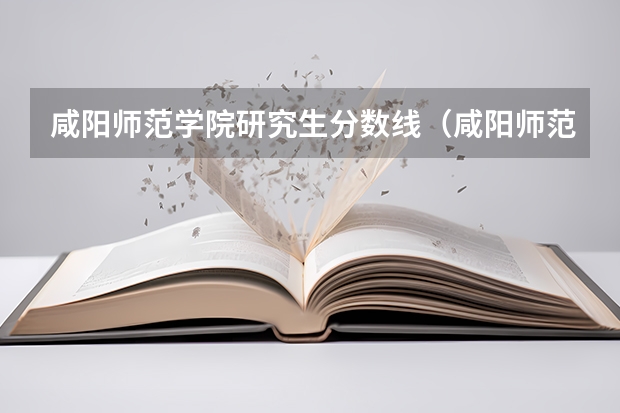 咸阳师范学院研究生分数线（咸阳师范学院分数线）