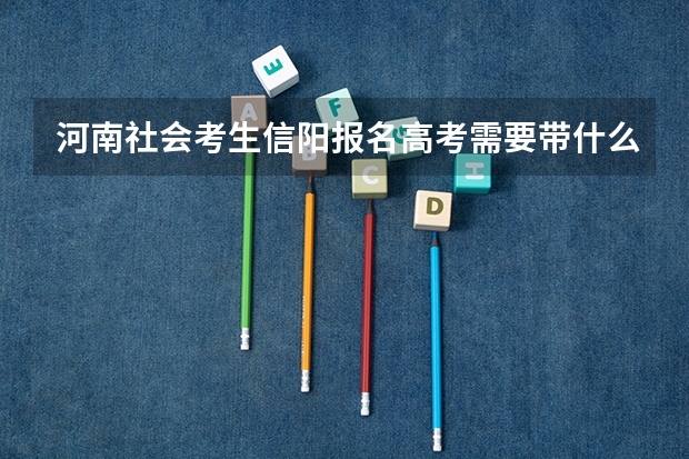 河南社会考生信阳报名高考需要带什么材料