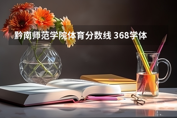 黔南师范学院体育分数线 368学体育的贵州考生