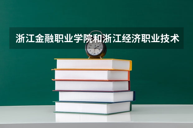 浙江金融职业学院和浙江经济职业技术学院哪个好?