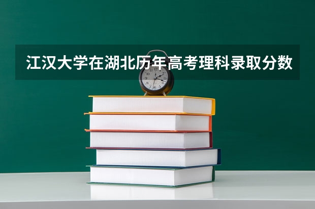 江汉大学在湖北历年高考理科录取分数线是多少?
