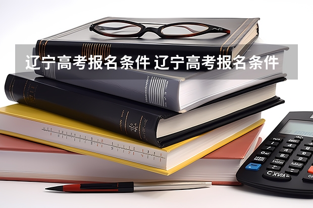 辽宁高考报名条件 辽宁高考报名条件及要求